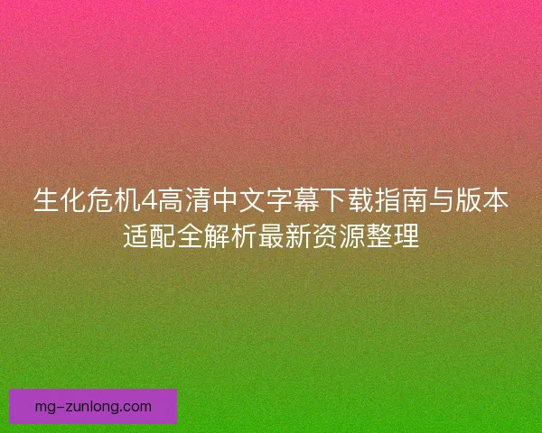 生化危机4高清中文字幕下载指南与版本适配全解析最新资源整理