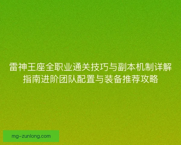 雷神王座全职业通关技巧与副本机制详解指南进阶团队配置与装备推荐攻略