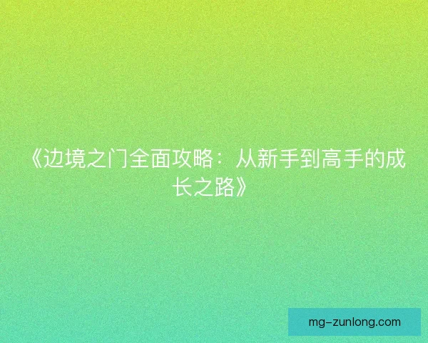 《边境之门全面攻略：从新手到高手的成长之路》