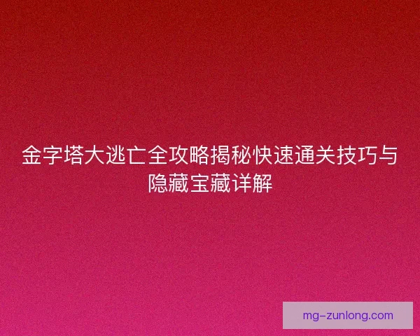 金字塔大逃亡全攻略揭秘快速通关技巧与隐藏宝藏详解